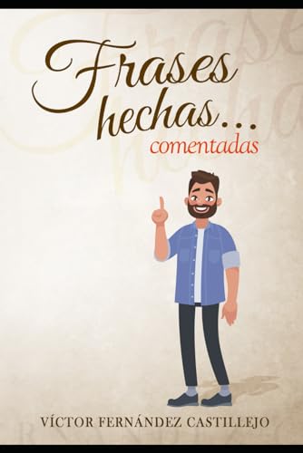 Frases hechas comentadas 1. Diccionario de dichos y modismos españoles: Frases proverbiales, jerga y argot en español (Frases hechas comentadas; modismos, dichos y refranes españoles, Band 1)