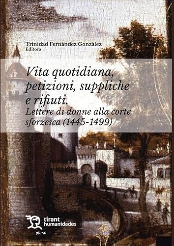 Vita quiotidiana, petizioni, suppliche e rifiuti. Lettere di donne alla corte sforzesca (1445-1499) (Plural, Band 1)