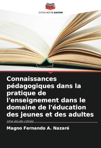 Connaissances pédagogiques dans la pratique de l'enseignement dans le domaine de l'éducation des jeunes et des adultes: Une étude ciblée von Editions Notre Savoir