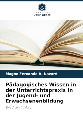 Pädagogisches Wissen in der Unterrichtspraxis in der Jugend- und Erwachsenenbildung: Eine Studie im Fokus von Verlag Unser Wissen