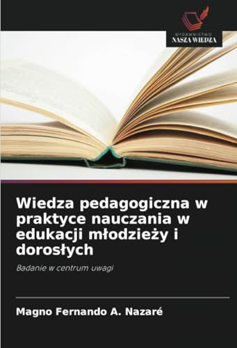 Wiedza pedagogiczna w praktyce nauczania w edukacji młodzieży i dorosłych: Badanie w centrum uwagi von Wydawnictwo Nasza Wiedza