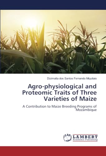 Agro-physiological and Proteomic Traits of Three Varieties of Maize: A Contribution to Maize Breeding Programs of Mozambique von LAP LAMBERT Academic Publishing