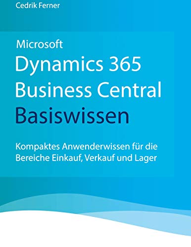 Microsoft Dynamics 365 Business Central Basiswissen: Kompaktes Anwenderwissen für die Bereiche Einkauf, Verkauf und Lager Microsoft Dynamics 365 Business Central Basiswissen: Kompaktes Anwenderwissen für die Bereiche Einkauf, Verkauf und Lager