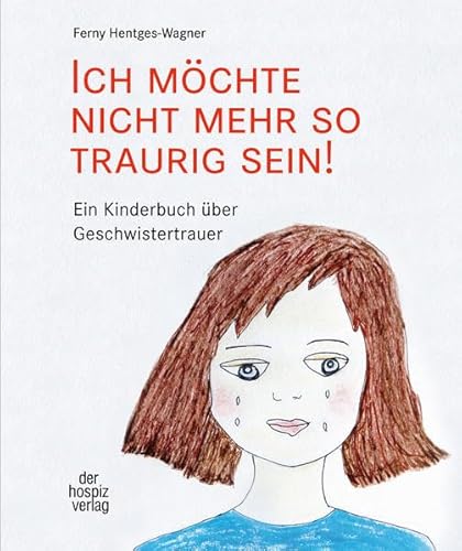 Ich möchte nicht mehr so traurig sein!: Ein Kinderbuch über Geschwistertrauer