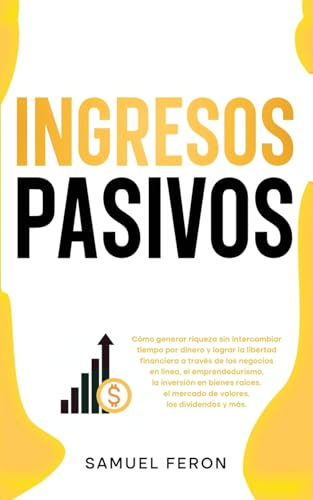 Ingresos Pasivos: Cómo generar riqueza sin intercambiar tiempo por dinero y lograr la libertad financiera a través de los negocios en línea, el ... Mercado de Valores y Bienes Raíc, Band 6) von Andaron Publishing