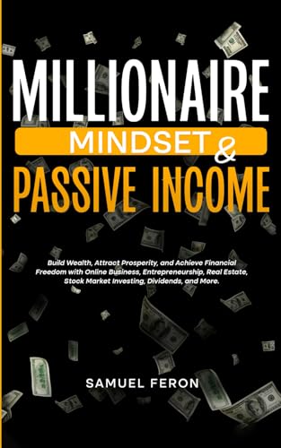 Millionaire Mindset & Passive Income: Build Wealth, Attract Prosperity, and Achieve Financial Freedom with Online Business, Entrepreneurship, Real ... to Real Estate and Passive Income, Band 9) von Independently published