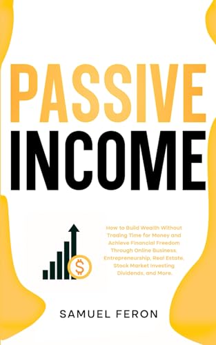 Passive Income: How to Build Wealth Without Trading Time for Money and Achieve Financial Freedom Through Online Business, Entrepreneurship, Real ... to Real Estate and Passive Income, Band 8) von Independently published
