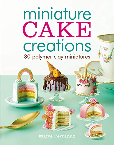 Miniature cake creations: 30 Polymer Clay Miniatures