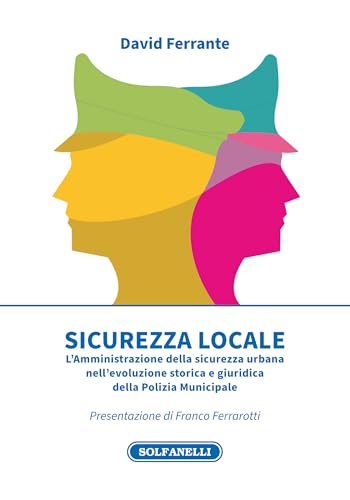 Sicurezza locale. L'Amministrazione della sicurezza urbana nell'evoluzione storica e giuridica della Polizia Municipale von Solfanelli