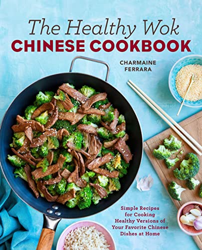 The Healthy Wok Chinese Cookbook: Fresh Recipes to Sizzle, Steam, and Stir-Fry Restaurant Favorites at Home