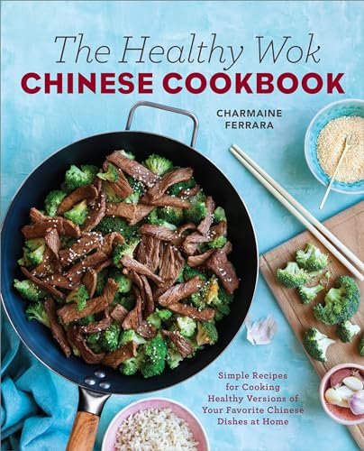 The Healthy Wok Chinese Cookbook: Fresh Recipes to Sizzle, Steam, and Stir-Fry Restaurant Favorites at Home