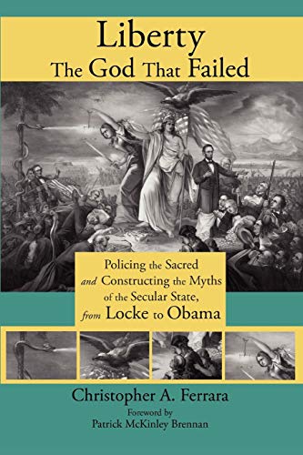 Liberty, the God That Failed: Policing the Sacred and Constructing the Myths of the Secular State, from Locke to Obama von Angelico Press