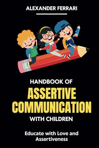 Handbook of Assertive Communication with Children: Educate with Love and Assertiveness (Communicating with Success: Assertive Strategies for All) von Independently published