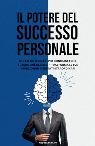 Il Potere Del Successo Personale: Strategie efficaci per conquistare il futuro che desideri - trasforma le tue ambizioni in risultati straordinari. ... e miglioramento di se stessi, Band 1)