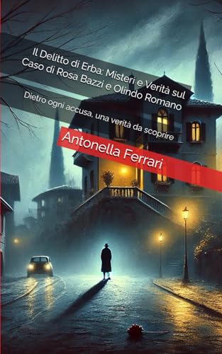 Il Delitto di Erba: Misteri e Verità sul Caso di Rosa Bazzi e Olindo Romano: Dietro ogni accusa, una verità da scoprire von Independently published
