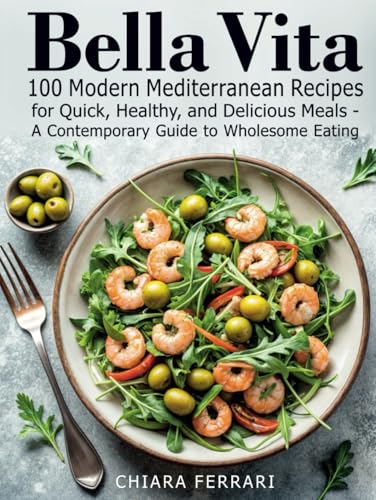Bella Vita: 100 Modern Mediterranean Recipes for Quick, Healthy, and Delicious Meals: A Contemporary Guide to Wholesome Eating