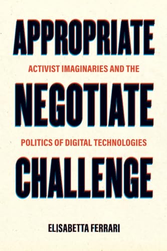 Appropriate, Negotiate, Challenge: Activist Imaginaries and the Politics of Digital Technologies von University of California Press