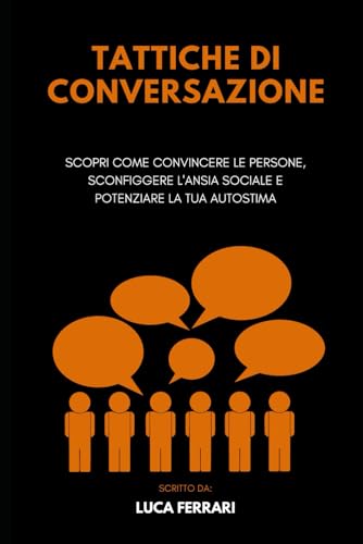 Tattiche di Conversazione: Scopri come Convincere le Persone, Sconfiggere l'Ansia Sociale e Potenziare la tua Autostima (Libri sulla comunicazione efficace e sulla crescita personale, Band 1) von Independently published
