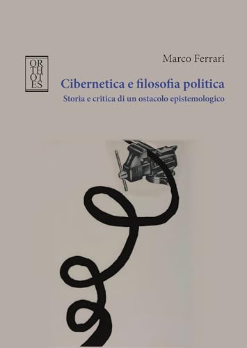 Cibernetica e filosofia politica. Storia e critica di un ostacolo epistemologico (Teoria sociale) von Orthotes