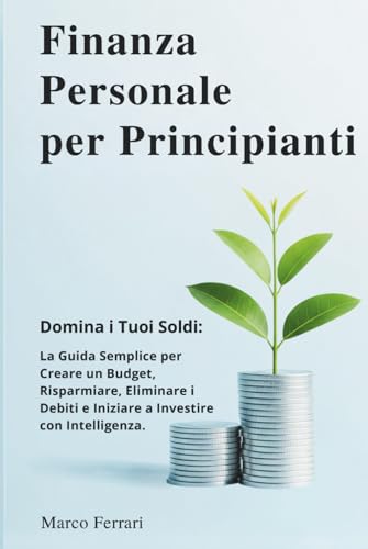 Finanza Personale per Principianti: Domina i Tuoi Soldi: la Guida Semplice per Creare un Budget, Risparmiare, Eliminare i Debiti e Iniziare a Investire con Intelligenza. Finanza Personale per Principianti: Domina i Tuoi Soldi: la Guida Semplice per Creare un Budget, Risparmiare, Eliminare i Debiti e Iniziare a Investire con Intelligenza. von Independently published