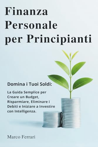 Finanza Personale per Principianti: Domina i Tuoi Soldi: la Guida Semplice per Creare un Budget, Risparmiare, Eliminare i Debiti e Iniziare a Investire con Intelligenza. Finanza Personale per Principianti: Domina i Tuoi Soldi: la Guida Semplice per Creare un Budget, Risparmiare, Eliminare i Debiti e Iniziare a Investire con Intelligenza. von Independently published