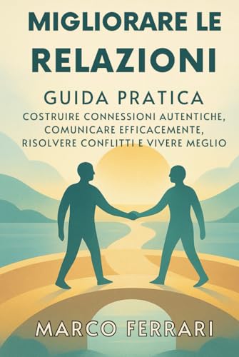 Migliorare le Relazioni: Guida Pratica per Costruire Connessioni Autentiche, Comunicare Efficacemente, Risolvere Conflitti e Vivere Meglio: Rafforza ... Per Amore, Famiglia, Amicizia e Lavoro. Migliorare le Relazioni: Guida Pratica per Costruire Connessioni Autentiche, Comunicare Efficacemente, Risolvere Conflitti e Vivere Meglio: Rafforza ... Per Amore, Famiglia, Amicizia e Lavoro. von Independently published