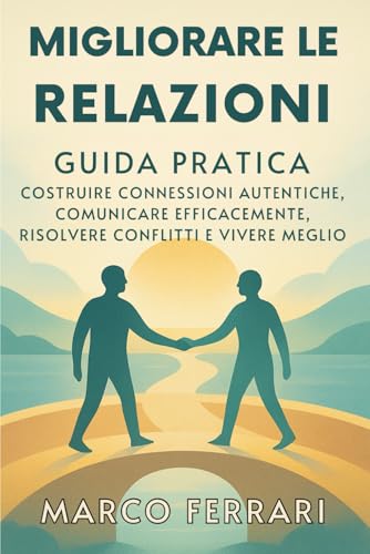 Migliorare le Relazioni: Guida Pratica per Costruire Connessioni Autentiche, Comunicare Efficacemente, Risolvere Conflitti e Vivere Meglio: Rafforza ... Per Amore, Famiglia, Amicizia e Lavoro. Migliorare le Relazioni: Guida Pratica per Costruire Connessioni Autentiche, Comunicare Efficacemente, Risolvere Conflitti e Vivere Meglio: Rafforza ... Per Amore, Famiglia, Amicizia e Lavoro. von Independently published