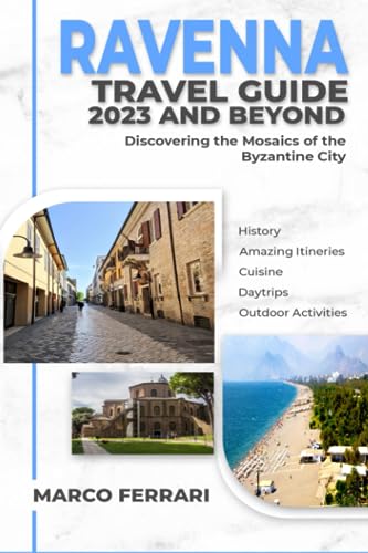 RAVENNA Travel Guide 2023 and Beyond: Discovering the Mosaics of the Byzantine City