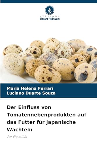 Der Einfluss von Tomatennebenprodukten auf das Futter für japanische Wachteln: Zur Eiqualität von Verlag Unser Wissen
