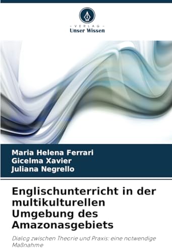 Englischunterricht in der multikulturellen Umgebung des Amazonasgebiets: Dialog zwischen Theorie und Praxis: eine notwendige Maßnahme von Verlag Unser Wissen