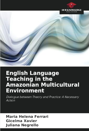 English Language Teaching in the Amazonian Multicultural Environment: Dialogue between Theory and Practice: A Necessary Action von Our Knowledge Publishing