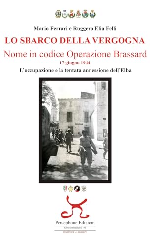 Lo sbarco della vergogna. Nome in codice operazione Brassard. 17 giugno 1944. L'occupazione e la tentata annessione dell'Elba (Elba sconosciuta) von Persephone
