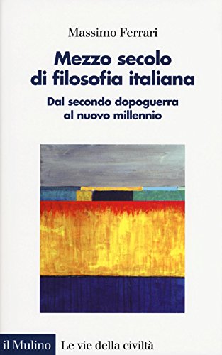 Mezzo secolo di filosofia italiana. Dal secondo dopoguerra al nuovo millennio (Le vie della civiltà) von Il Mulino