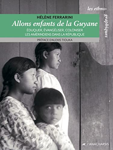 Allons enfants de la Guyane - Éduquer, évangéliser, colonise: Eduquer, évangéliser, coloniser les Amérindiens dans la République