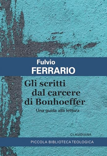 Gli scritti dal carcere di Bonhoeffer. Una guida alla lettura (Piccola biblioteca teologica)