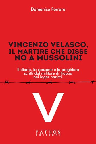 Vincenzo Velasco, il martire che disse no a Mussolini. Il diario, la canzone e la preghiera scritti dal militare di truppa nei lager nazisti von Pathos Edizioni