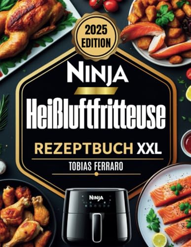 Ninja Heißluftfritteuse Rezeptbuch XXL – Das große Airfryer Kochbuch: Gesunde & einfache Rezepte für Frühstück, Mittagessen, Abendessen & Snacks – ölfrei frittieren für die ganze Familie von Independently published