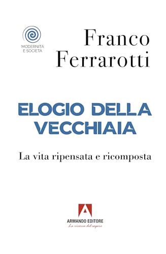 Elogio della vecchiaia. La vita ripensata e ricomposta (Modernità e società) von Armando Editore