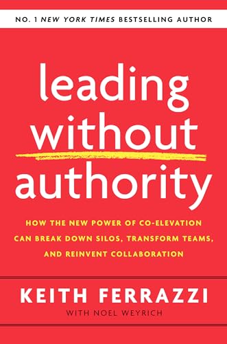 Leading Without Authority: How the New Power of Co-Elevation Can Break Down Silos, Transform Teams, and Reinvent Collaboration von Currency