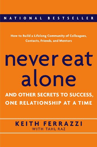 Never Eat Alone: And Other Secrets To Success, One Relationship At A Time Never Eat Alone: And Other Secrets To Success, One Relationship At A Time