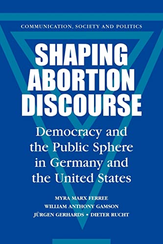 Shaping Abortion Discourse: Democracy and the Public Sphere in Germany and the United States (Communication, Society and Politics) von Cambridge University Press