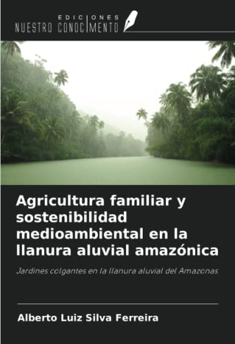 Agricultura familiar y sostenibilidad medioambiental en la llanura aluvial amazónica: Jardines colgantes en la llanura aluvial del Amazonas von Ediciones Nuestro Conocimiento