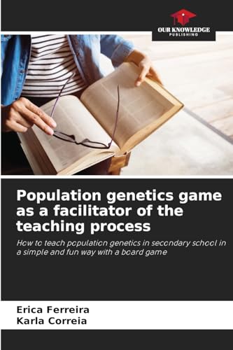 Population genetics game as a facilitator of the teaching process: How to teach population genetics in secondary school in a simple and fun way with a board game von Our Knowledge Publishing