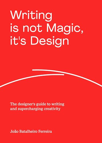 Writing is not Magic, it's Design: The designer’s guide to writing and supercharging creativity