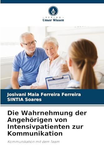 Die Wahrnehmung der Angehörigen von Intensivpatienten zur Kommunikation: Kommunikation mit dem Team von Verlag Unser Wissen