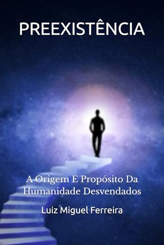 PREEXISTÊNCIA: A Origem E Propósito Da Humanidade Desvendados