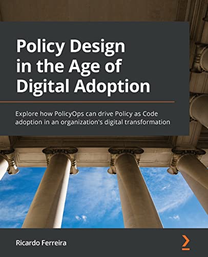 Policy Design in the Age of Digital Adoption: Explore how PolicyOps can drive Policy as Code adoption in an organization's digital transformation von Packt Publishing