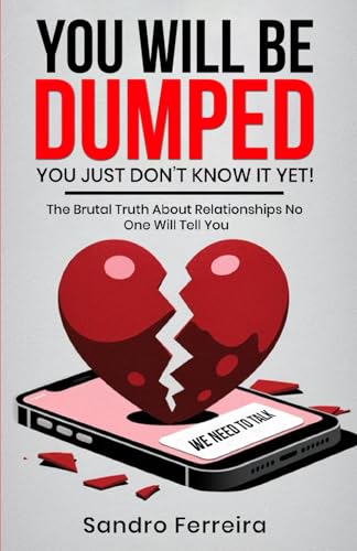 YOU WILL BE DUMPED… YOU JUST DON’T KNOW IT YET!: The Brutal Truth About Relationships No One Will Tell You and What to Do Next von Self Publishing