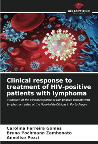 Clinical response to treatment of HIV-positive patients with lymphoma: Evaluation of the clinical response of HIV-positive patients with lymphoma treated at the Hospital de Clínicas in Porto Alegre von Our Knowledge Publishing