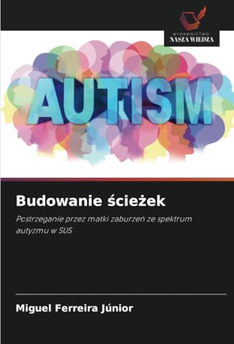 Budowanie ¿cie¿ek: Postrzeganie przez matki zaburze¿ ze spektrum autyzmu w SUS von Wydawnictwo Nasza Wiedza
